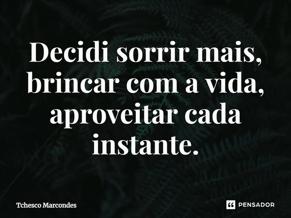 ⁠Decidi sorrir mais, brincar com a vida, aproveitar cada instante.... Frase de Tchesco Marcondes.