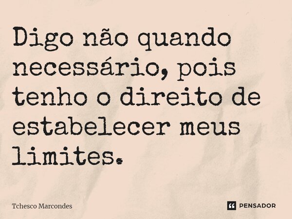 ⁠Digo não quando necessário, pois tenho o direito de estabelecer meus limites.... Frase de Tchesco Marcondes.