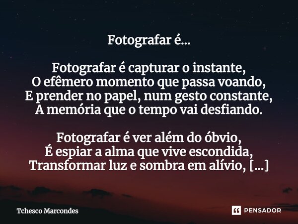 ⁠Fotografar é... Fotografar é capturar o instante, O efêmero momento que passa voando, E prender no papel, num gesto constante, A memória que o tempo vai desfia... Frase de Tchesco Marcondes.