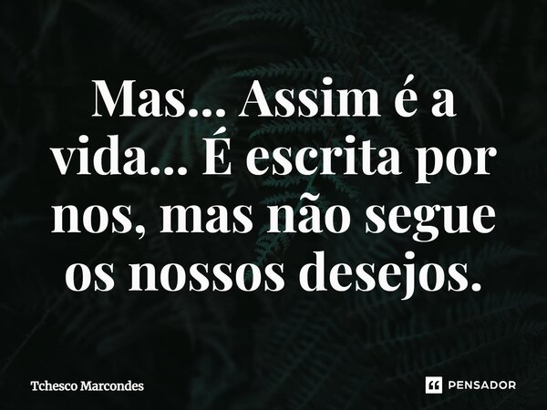 ⁠Mas... Assim é a vida... É escrita por nos, mas não segue os nossos desejos.... Frase de Tchesco Marcondes.