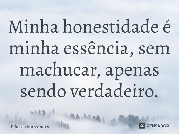 ⁠Minha honestidade é minha essência, sem machucar, apenas sendo verdadeiro.... Frase de Tchesco Marcondes.