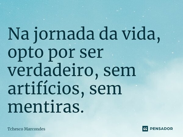 ⁠Na jornada da vida, opto por ser verdadeiro, sem artifícios, sem mentiras.... Frase de Tchesco Marcondes.