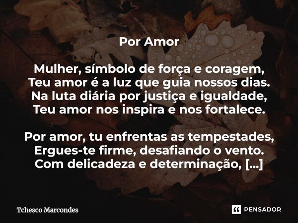 ⁠Por Amor Mulher, símbolo de força e coragem, Teu amor é a luz que guia nossos dias. Na luta diária por justiça e igualdade, Teu amor nos inspira e nos fortalec... Frase de Tchesco Marcondes.