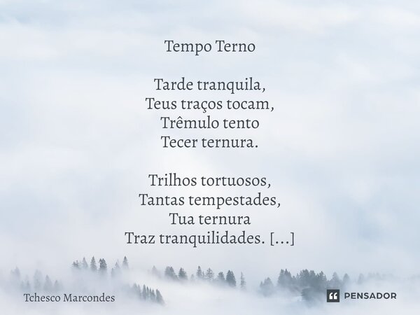 ⁠Tempo Terno Tarde tranquila, Teus traços tocam, Trêmulo tento Tecer ternura. Trilhos tortuosos, Tantas tempestades, Tua ternura Traz tranquilidades. Tu, tesour... Frase de Tchesco Marcondes.