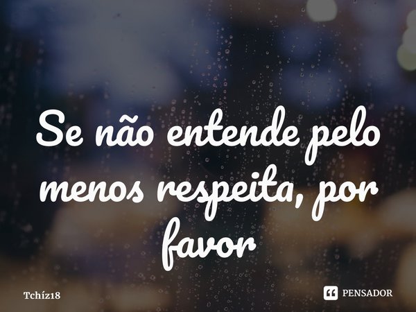 ⁠Se não entende pelo menos respeita, por favor... Frase de Tchíz18.