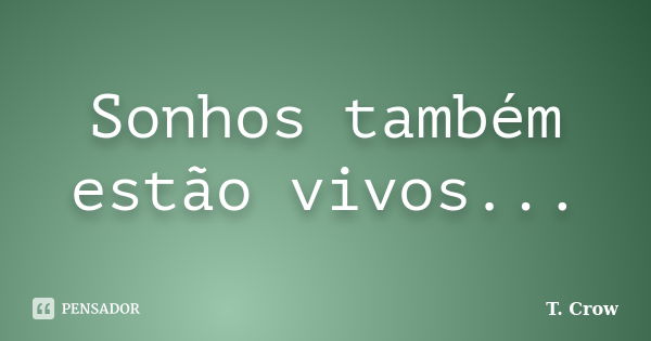 Sonhos também estão vivos...... Frase de T. Crow.