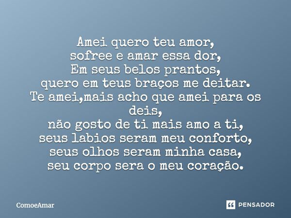 Amei quero teu amor, sofree e amar essa dor, Em seus belos prantos, quero em teus braços me deitar. Te amei,mais acho que amei para os deis, não gosto de ti mai... Frase de ComoeAmar.