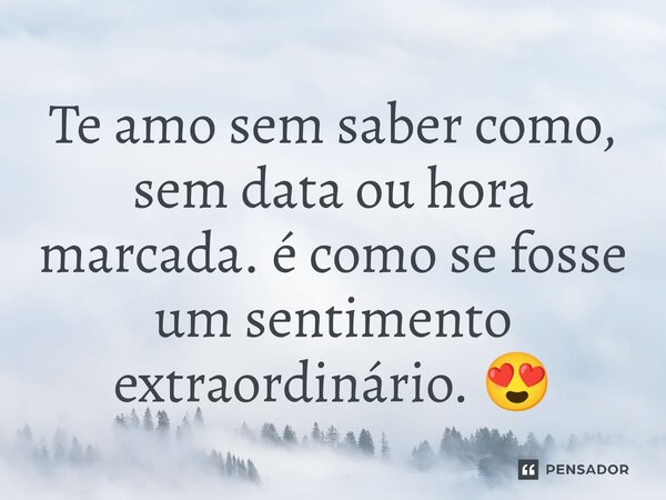 ⁠Te amo sem saber como, sem data ou hora marcada. é como se fosse um sentimento extraordinário. 😍
