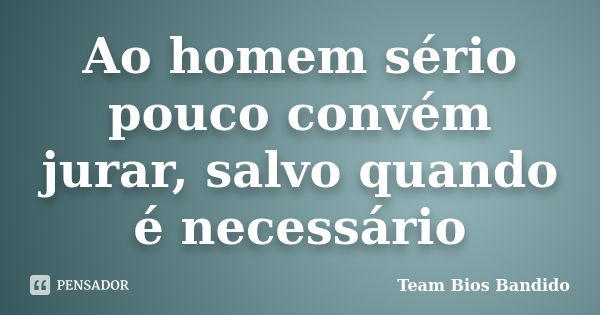 Ao homem sério pouco convém jurar, salvo quando é necessário... Frase de Team Bios Bandido.