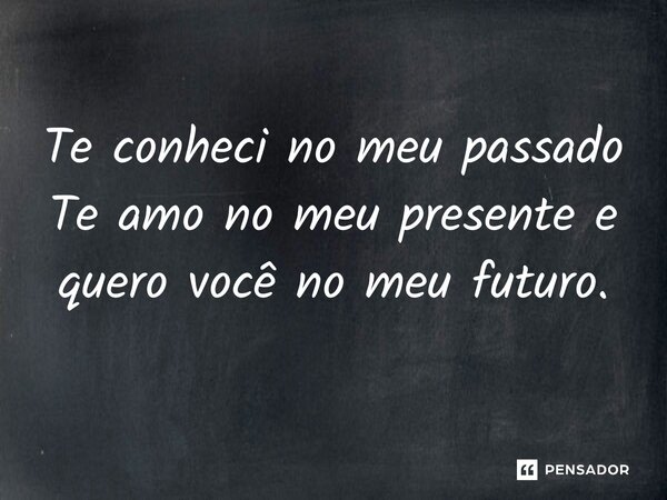 ⁠Te conheci no meu passado Te amo no meu presente e quero você no meu futuro.... Frase de autor Desconhecido.