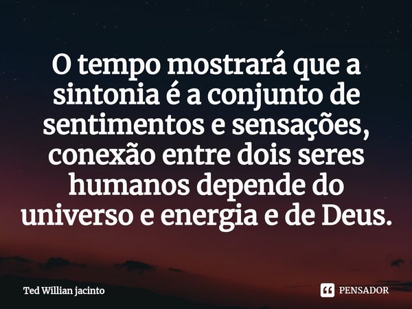 ⁠O tempo mostrará que a sintonia é a conjunto de sentimentos e sensações, conexão entre dois seres humanos depende do universo e energia e de Deus.... Frase de Ted Willian Jacinto.