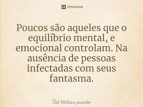 ⁠Poucos são aqueles que o equilíbrio mental, e emocional controlam. Na ausência de pessoas infectadas com seus fantasma.... Frase de Ted Willian Jacinto.