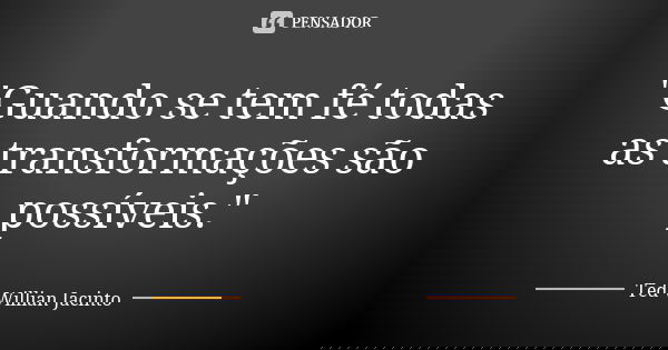 "Guando se tem fé todas as transformações são possíveis."... Frase de Ted Willian Jacinto.