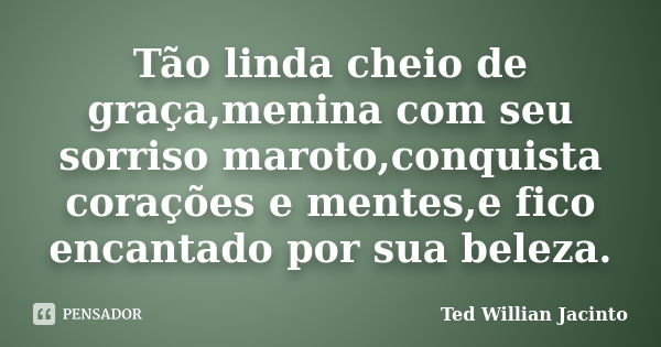 Tão linda cheio de graça,menina com seu sorriso maroto,conquista corações e mentes,e fico encantado por sua beleza.... Frase de Ted Willian Jacinto.