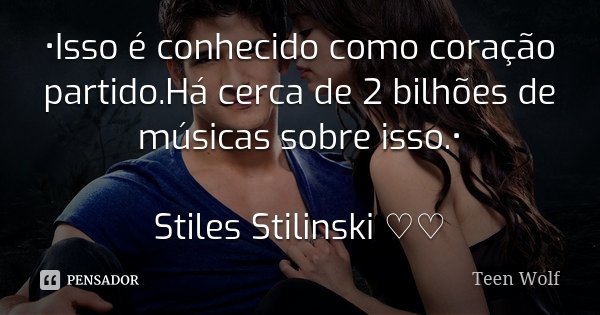 •Isso é conhecido como coração partido.Há cerca de 2 bilhões de músicas sobre isso.• Stiles Stilinski ♡♡... Frase de Teen Wolf.