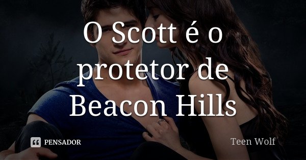 O Scott é o protetor de Beacon Hills... Frase de Teen Wolf.