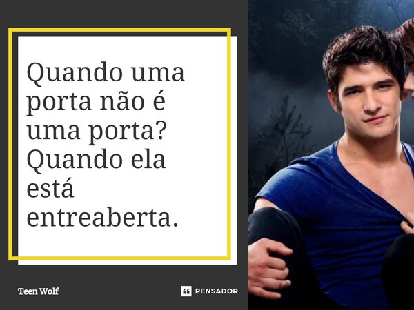 Quando uma porta não é uma porta? Quando ela está entreaberta.... Frase de Teen Wolf.