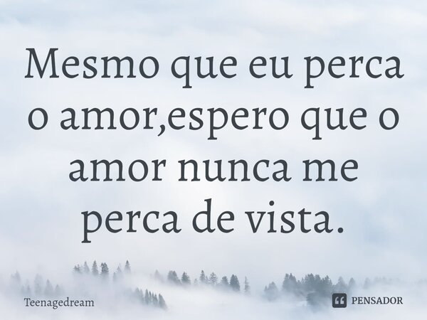 ⁠Mesmo que eu perca o amor,espero que o amor nunca me perca de vista.... Frase de Teenagedream.