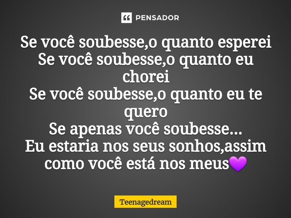 ⁠Se você soubesse,o quanto esperei Se você soubesse,o quanto eu chorei Se você soubesse,o quanto eu te quero Se apenas você soubesse... Eu estaria nos seus sonh... Frase de Teenagedream.