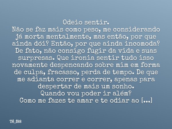 Odeio sentir. Não se faz mais como peso, me considerando já morta mentalmente, mas então, por que ainda dói? Então, por que ainda incomoda? De fato, não consigo... Frase de Tê_f88.