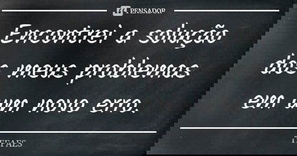 Encontrei a solução dos meus problemas em um novo erro.... Frase de TEFAES.