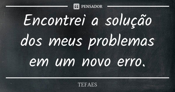 Encontrei a solução dos meus problemas em um novo erro.... Frase de TEFAES.