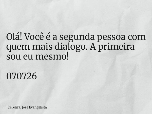 Olá! Você é a segunda pessoa com quem mais dialogo. A primeira sou eu mesmo! 070726... Frase de Teixeira, José Evangelista.