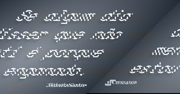 Se algum dia disser que não menti é porque estou enganado.... Frase de TeixeiraSantos.
