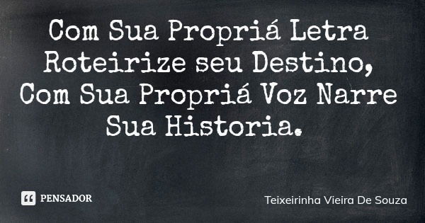 Com Sua Propriá Letra Roteirize seu Destino, Com Sua Propriá Voz Narre Sua Historia.... Frase de Teixeirinha Vieira De Souza.