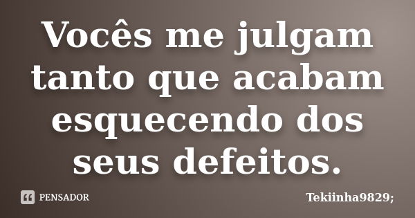 Vocês me julgam tanto que acabam esquecendo dos seus defeitos.... Frase de Tekiinha9829;.