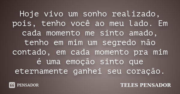 Hoje vivo um sonho realizado, pois, tenho você ao meu lado. Em cada momento me sinto amado, tenho em mim um segredo não contado, em cada momento pra mim é uma e... Frase de TELES PENSADOR.