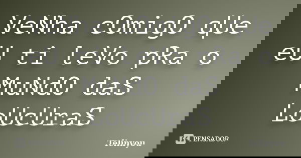 VeNha cOmigO qUe eU ti leVo pRa o MuNdO daS LoUcUraS... Frase de telinyou.