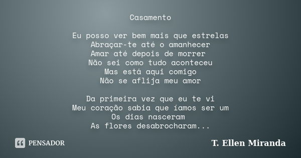 Casamento Eu posso ver bem mais que estrelas Abraçar-te até o amanhecer Amar até depois de morrer Não sei como tudo aconteceu Mas está aqui comigo Não se aflija... Frase de T. Ellen Miranda.