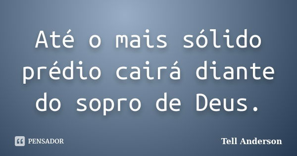 Até o mais sólido prédio cairá diante do sopro de Deus.... Frase de Tell Anderson.