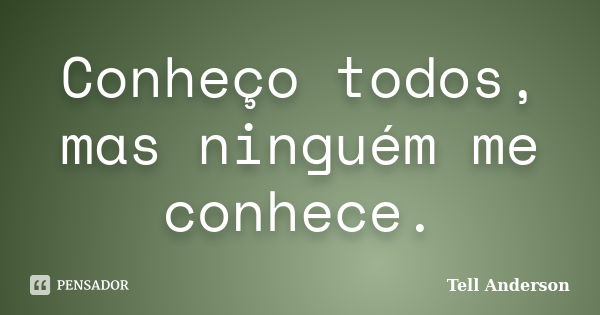 Conheço todos, mas ninguém me conhece.... Frase de Tell Anderson.