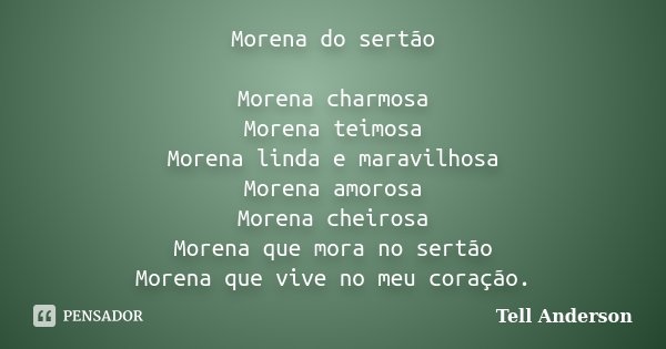 Morena do sertão Morena charmosa Morena teimosa Morena linda e maravilhosa Morena amorosa Morena cheirosa Morena que mora no sertão Morena que vive no meu coraç... Frase de Tell Anderson.