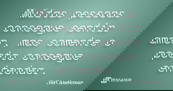 Muitas pessoas consegue sentir amor, mas somente o poeta consegue entender.... Frase de Tell Anderson.