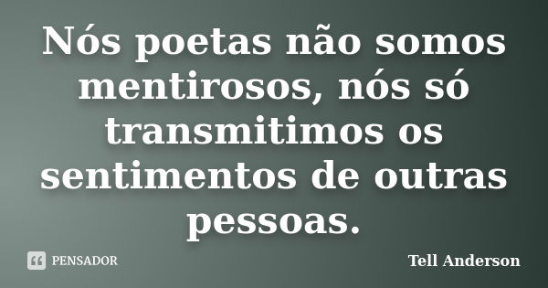 Nós poetas não somos mentirosos, nós só transmitimos os sentimentos de outras pessoas.... Frase de Tell Anderson.