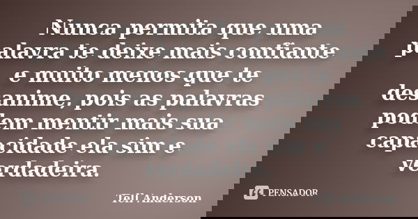 Nunca permita que uma palavra te deixe mais confiante e muito menos que te desanime, pois as palavras podem mentir mais sua capacidade ela sim e verdadeira.... Frase de Tell Anderson.