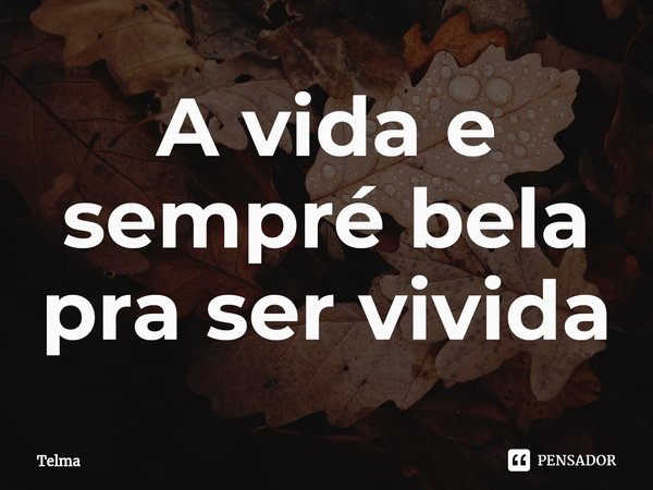 A vida e sempré bela pra ser vivida⁠... Frase de Telma.