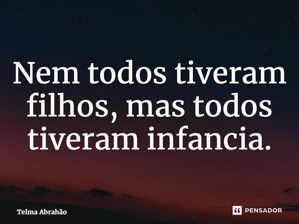 ⁠Nem todos tiveram filhos, mas todos tiveram infância.... Frase de Telma Abrahão.