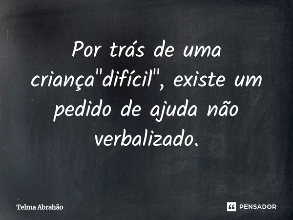 ⁠Por trás de uma criança "difícil", existe um pedido de ajuda não verbalizado.... Frase de Telma Abrahão.