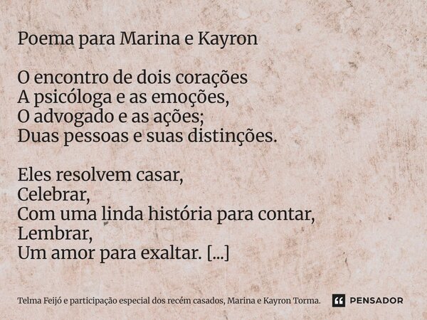 Poema para Marina e Kayron O encontro de dois corações A psicóloga e as emoções, O advogado e as ações; Duas pessoas e suas distinções. Eles resolvem casar, Ce... Frase de Telma Feijó e participação especial dos recém casados, Marina e Kayron Torma..