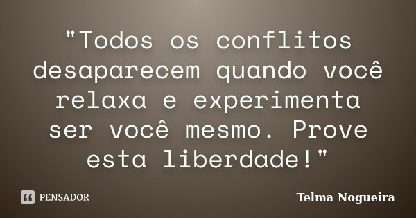 "Todos os conflitos desaparecem quando você relaxa e experimenta ser você mesmo. Prove esta liberdade!"... Frase de Telma Nogueira.