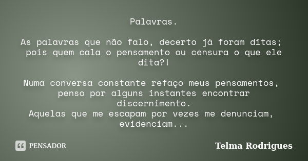 Palavras. As palavras que não falo, decerto já foram ditas; pois quem cala o pensamento ou censura o que ele dita?! Numa conversa constante refaço meus pensamen... Frase de Telma Rodrigues.