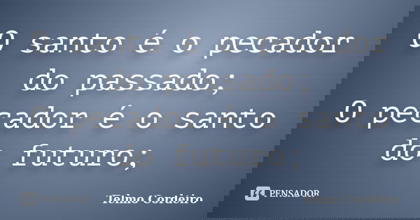O santo é o pecador do passado; O pecador é o santo do futuro;... Frase de Telmo Cordeiro.