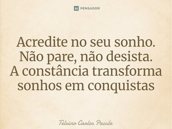 ⁠Acredite no seu sonho. Não pare, não desista. A constância transforma sonhos em conquistas... Frase de Telvino carlos pacule.
