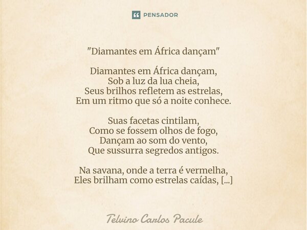 "Diamantes em África dançam" Diamantes em África dançam, Sob a luz da lua cheia, Seus brilhos refletem as estrelas, Em um ritmo que só a noite conhece... Frase de Telvino carlos pacule.