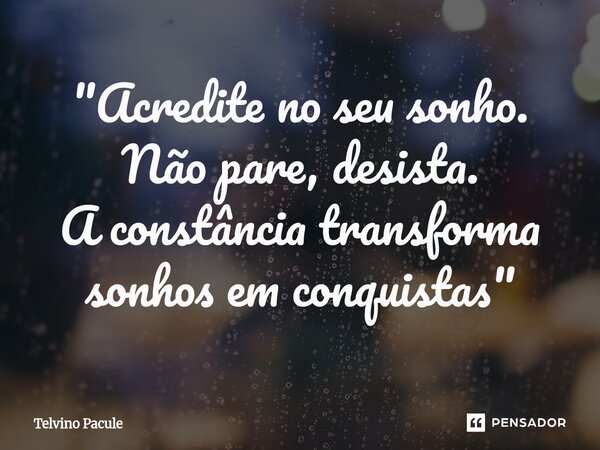 "Acredite no seu sonho. Não pare, desista. A constância transforma sonhos em conquistas"... Frase de Telvino Pacule.