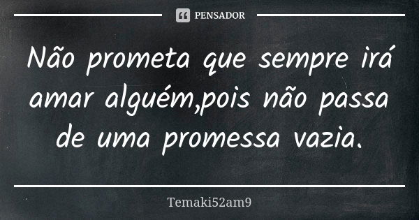 Não prometa que sempre irá amar alguém,pois não passa de uma promessa vazia.... Frase de Temaki52am9.